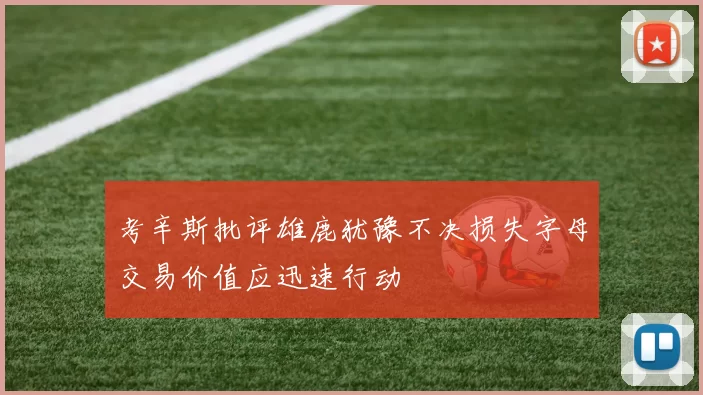 考辛斯批评雄鹿犹豫不决损失字母交易价值应迅速行动