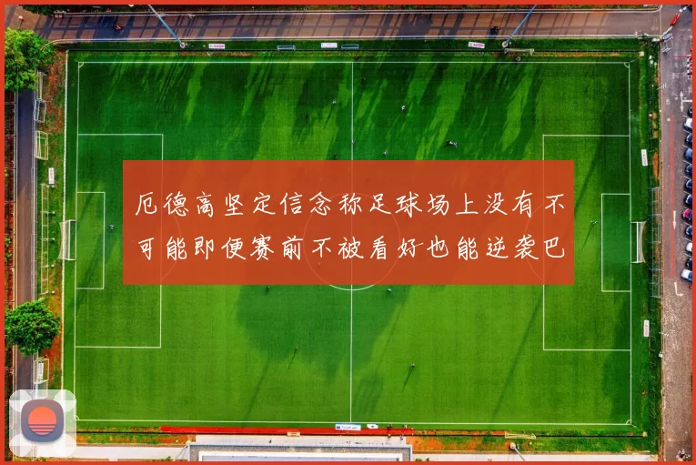 厄德高坚定信念称足球场上没有不可能即便赛前不被看好也能逆袭巴西