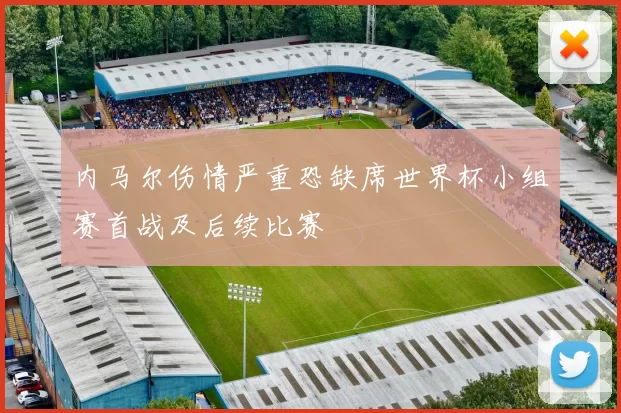 内马尔伤情严重恐缺席世界杯小组赛首战及后续比赛