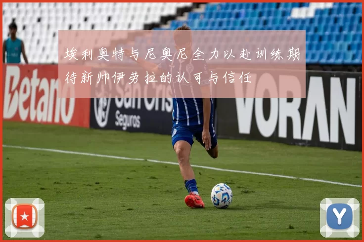 埃利奥特与尼奥尼全力以赴训练期待新帅伊劳拉的认可与信任