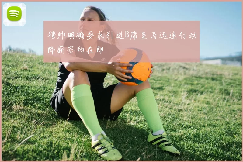 穆帅明确要求引进B席皇马迅速行动降薪签约在即