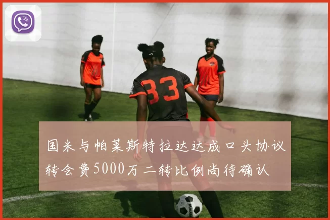 国米与帕莱斯特拉达达成口头协议转会费5000万二转比例尚待确认